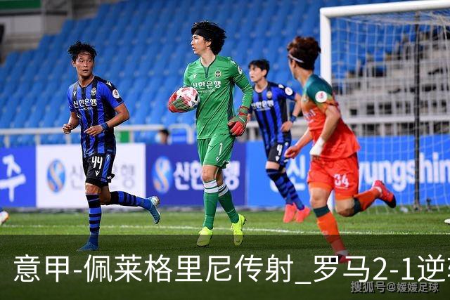 意甲-佩莱格里尼传射 罗马2-1逆转终结客场3连败